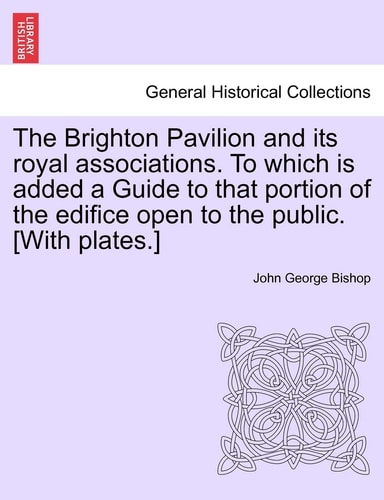 The Brighton Pavilion and its royal associations. To which is added a Guide to that portion of the edifice open to the public. [With plates.] Eighth Edition