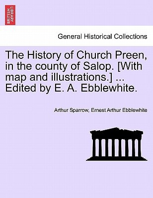 The History of Church Preen, in the county of Salop. [With map and illustrations.] ... Edited by E. A. Ebblewhite.