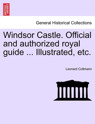 Windsor Castle. Official and authorized royal guide ... Illustrated, etc.