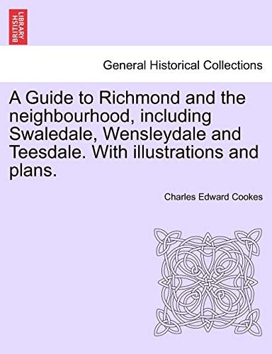 A Guide to Richmond and the neighbourhood, including Swaledale, Wensleydale and Teesdale. With illustrations and plans.