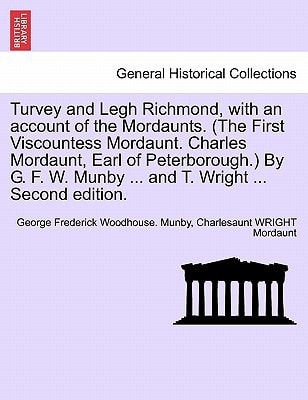 Turvey and Legh Richmond, with an account of the Mordaunts. (The First Viscountess Mordaunt. Charles Mordaunt, Earl of Peterborough.) By G. F. W. Munby ... and T. Wright ... Second edition.