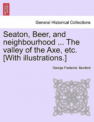 Seaton, Beer, and neighbourhood ... The valley of the Axe, etc. [With illustrations.]