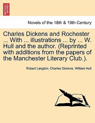 Charles Dickens and Rochester ... With ... illustrations ... by ... W. Hull and the author. (Reprinted with additions from the papers of the Manchester Literary Club.).