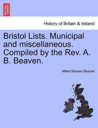 Bristol Lists. Municipal and miscellaneous. Compiled by the Rev. A. B. Beaven.