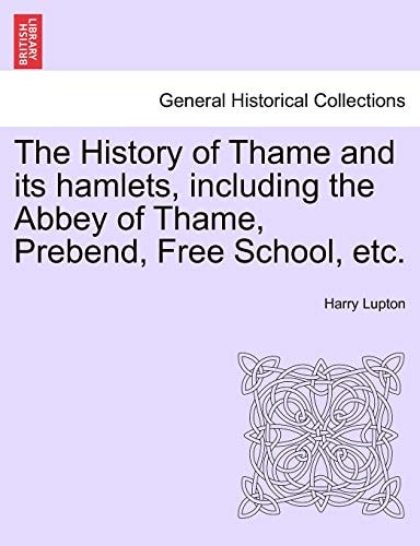 The History of Thame and its hamlets, including the Abbey of Thame, Prebend, Free School, etc.