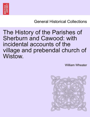 The History of the Parishes of Sherburn and Cawood: with incidental accounts of the village and prebendal church of Wistow. Second Edition
