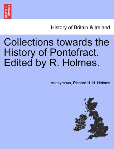Collections towards the History of Pontefract. Edited by R. Holmes.