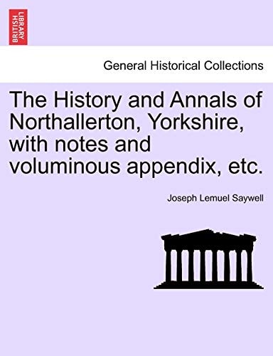 The History and Annals of Northallerton, Yorkshire, with notes and voluminous appendix, etc.