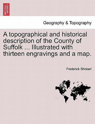 A topographical and historical description of the County of Suffolk ... Illustrated with thirteen engravings and a map.