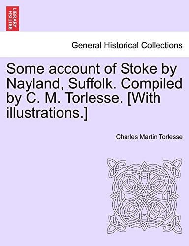 Some account of Stoke by Nayland, Suffolk. Compiled by C. M. Torlesse. [With illustrations.]