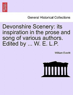 Devonshire Scenery: its inspiration in the prose and song of various authors. Edited by ... W. E. L.P.