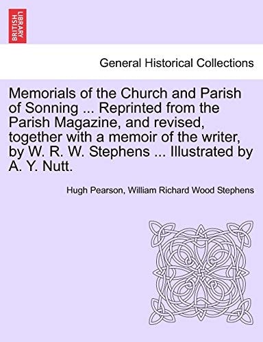 Memorials of the Church and Parish of Sonning ... Reprinted from the Parish Magazine, and revised, together with a memoir of the writer, by W. R. W. Stephens ... Illustrated by A. Y. Nutt.