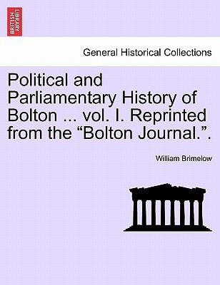 Political and Parliamentary History of Bolton ... vol. I. Reprinted from the "Bolton Journal.".
