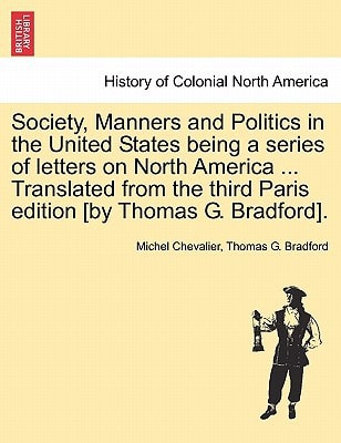 Society, Manners and Politics in the United States being a series of letters on North America ... Translated from the third Paris edition [by Thomas G. Bradford].
