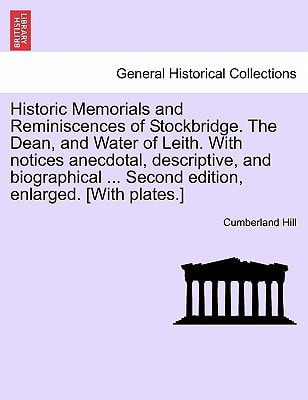 Historic Memorials and Reminiscences of Stockbridge. The Dean, and Water of Leith. With notices anecdotal, descriptive, and biographical ... Second edition, enlarged. [With plates.]