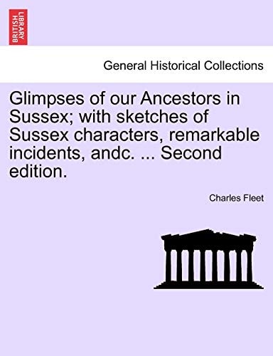 Glimpses of our Ancestors in Sussex; with sketches of Sussex characters, remarkable incidents, andc. ... Second edition.
