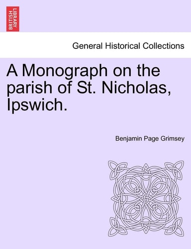 A Monograph on the parish of St. Nicholas, Ipswich.