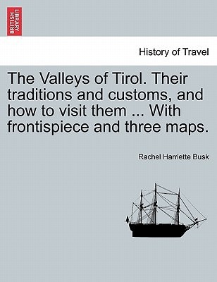 The Valleys of Tirol. Their traditions and customs, and how to visit them ... With frontispiece and three maps.