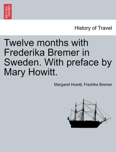 Twelve months with Frederika Bremer in Sweden. With preface by Mary Howitt. VOL. I