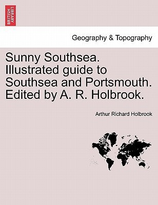 Sunny Southsea. Illustrated guide to Southsea and Portsmouth. Edited by A. R. Holbrook.