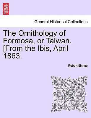 The Ornithology of Formosa, or Taiwan. [From the Ibis, April 1863.