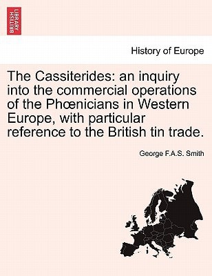The Cassiterides: an inquiry into the commercial operations of the Phœnicians in Western Europe, with particular reference to the British tin trade.