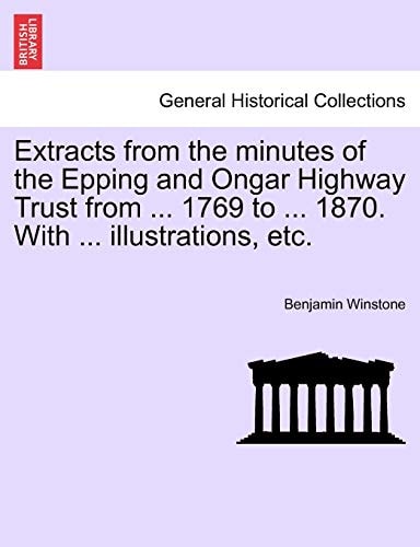 Extracts from the minutes of the Epping and Ongar Highway Trust from ... 1769 to ... 1870. With ... illustrations, etc.