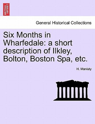 Six Months in Wharfedale: a short description of Ilkley, Bolton, Boston Spa, etc.
