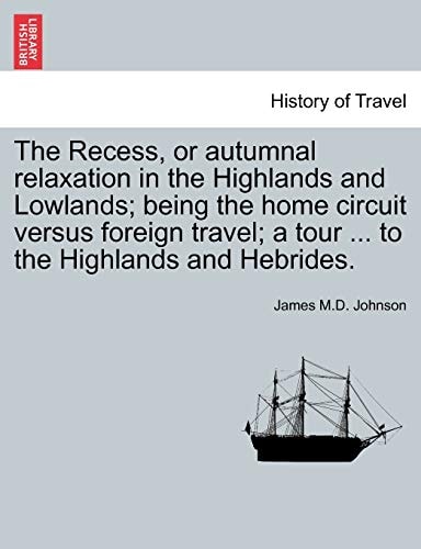 The Recess, or autumnal relaxation in the Highlands and Lowlands; being the home circuit versus foreign travel; a tour ... to the Highlands and Hebrides.