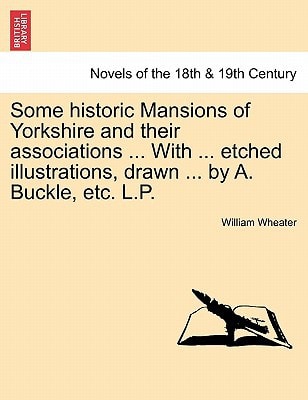 Some historic Mansions of Yorkshire and their associations ... With ... etched illustrations, drawn ... by A. Buckle, etc. L.P.