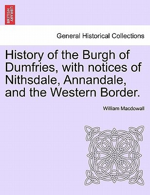 History of the Burgh of Dumfries, with notices of Nithsdale, Annandale, and the Western Border. Second Edition