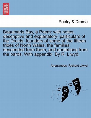 Beaumaris Bay, a Poem: with notes, descriptive and explanatory; particulars of the Druids, founders of some of the fifteen tribes of North Wales, the ... from the bards. With appendix: By R. Llwyd.