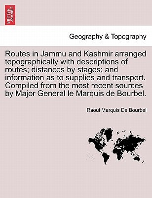 Routes in Jammu and Kashmir arranged topographically with descriptions of routes; distances by stages; and information as to supplies and transport. ... by Major General le Marquis de Bourbel.