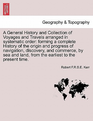 A General History and Collection of Voyages and Travels arranged in systematic order: forming a complete History of the origin and progress of ... and commerce, by sea and land. Vol. I