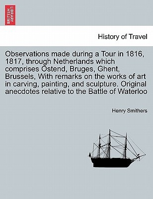 Observations made during a Tour in 1816, 1817, through Netherlands which comprises Ostend, Bruges, Ghent, Brussels, With remarks on the works of art ... to the Battle of Waterloo, 2nd edition