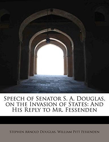 Speech of Senator S. A. Douglas, on the Invasion of States: And His Reply to Mr. Fessenden