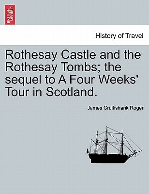 Rothesay Castle and the Rothesay Tombs; the sequel to A Four Weeks' Tour in Scotland.