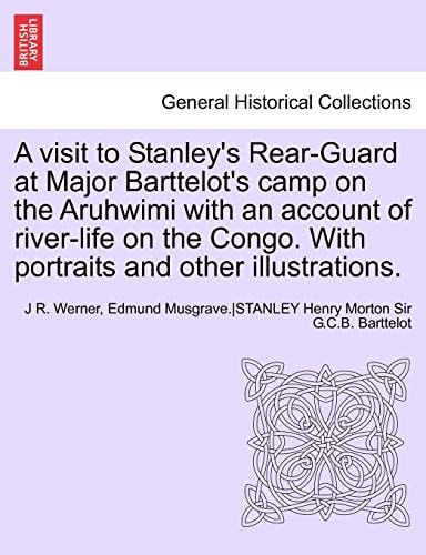 A Visit to Stanley's Rear-Guard at Major Barttelot's Camp on the Aruhwimi with an Account of River-Life on the Congo. with Portraits and Other Illus