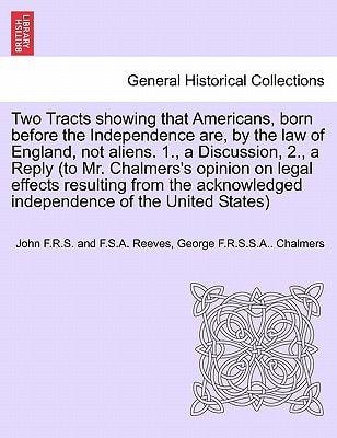 Two Tracts showing that Americans, born before the Independence are, by the law of England, not aliens. 1., a Discussion, 2., a Reply (to Mr. ... independence of the United States)