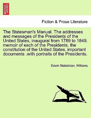 The Statesman's Manual. The addresses and messages of the Presidents of the United States, inaugural from 1789 to 1849, vol. I