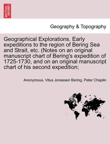 Geographical Explorations. Early Expeditions to the Region of Bering Sea and Strait, Etc. (Notes on an Original Manuscript Chart of Bering's ... Manuscript Chart of His Second Expedition;
