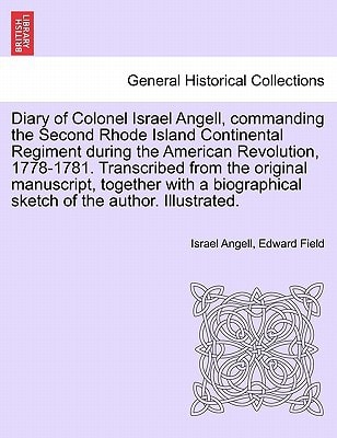 Diary of Colonel Israel Angell, commanding the Second Rhode Island Continental Regiment during the American Revolution, 1778-1781. Transcribed from ... sketch of the author. Illustrated.