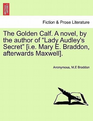 The Golden Calf. A novel, by the author of "Lady Audley's Secret" [i.e. Mary E. Braddon, afterwards Maxwell]. VOL. II