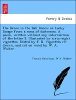 The Drone in the Ball Room; Or Lucky Escape from a Mess of Distresses. a Poem, Written Without Any Intervention of the Letter S. Illustrated by Sixty-Eight Vignettes. Edited by F. N. Vignettes Re-Drawn, and Cut on Wood by W. A. Walker.