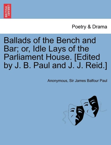 Ballads of the Bench and Bar; or, Idle Lays of the Parliament House. [Edited by J. B. Paul and J. J. Reid.]