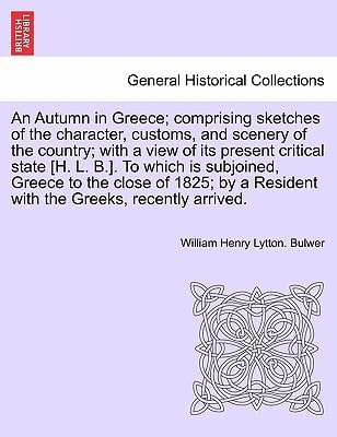 An Autumn in Greece; comprising sketches of the character, customs, and scenery of the country; with a view of its present critical state [H. L. B.]. ... a Resident with the Greeks, recently arrived.