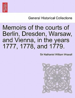 Memoirs of the courts of Berlin, Dresden, Warsaw, and Vienna, in the years 1777, 1778, and 1779. Vol. II, The Second Edition