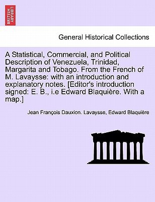 A Statistical, Commercial, and Political Description of Venezuela, Trinidad, Margarita and Tobago. From the French of M. Lavaysse: with an introduction and explanatory notes. Second edition.