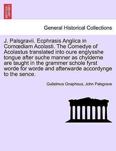 J. Palsgravii. Ecphrasis Anglica in Comœdiam Acolasti. The Comedye of Acolastus translated into oure englysshe tongue after suche manner as chylderne ... worde and afterwarde accordynge to the sence.