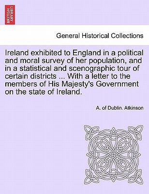 Ireland exhibited to England in a political and moral survey of her population, and in a statistical and scenographic tour of certain districts ... ... Majesty's Government on the state of Ireland.